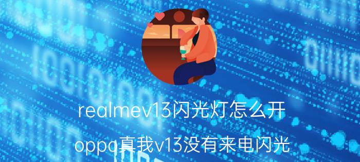 realmev13闪光灯怎么开 oppo真我v13没有来电闪光？